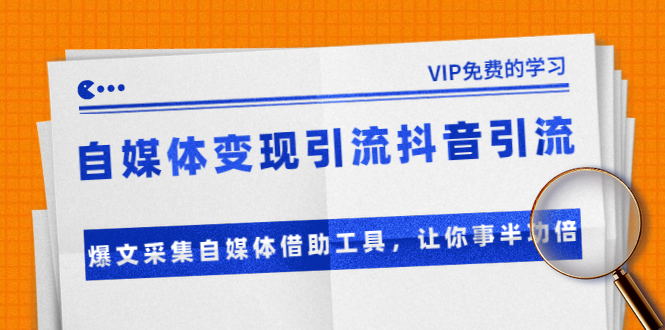 准哥自媒体变现引流抖音引流+爆文采集自媒体借助工具，让你事半功倍（附素材）-收集菌资源站