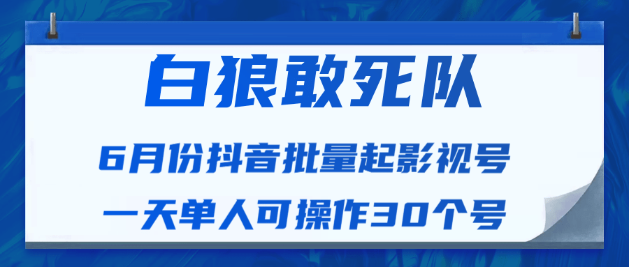 白狼敢死队最新抖音短视频批量起影视号（一天单人可操作30个号）视频课程-收集菌资源站
