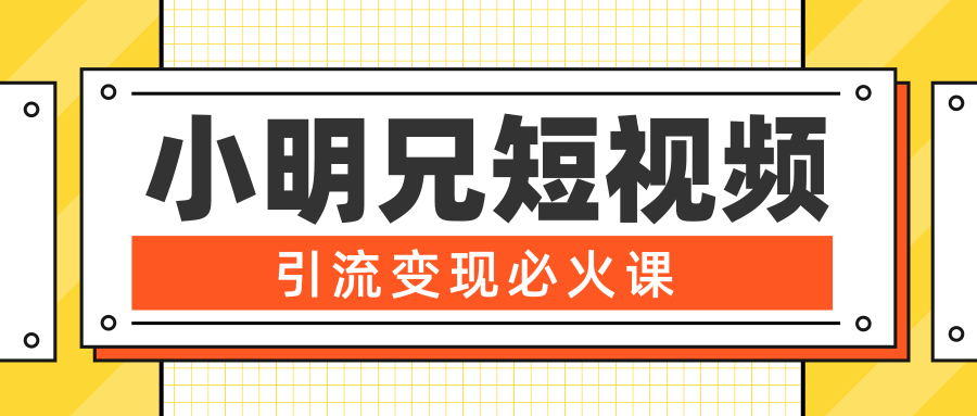 小明兄短视频引流变现必火课，最强dou+玩法 超级变现法则，两天直播间涨粉20w+-收集菌资源站