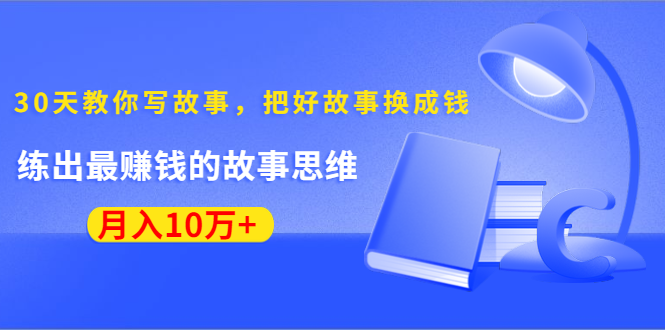 《30天教你写故事，把好故事换成钱》练出最赚钱的故事思维，月入10万+-收集菌资源站
