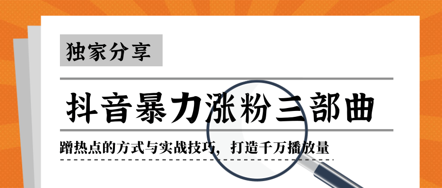 抖音暴力涨粉三部曲！独家分享蹭热点的方式与实战技巧，打造千万播放量-收集菌资源站