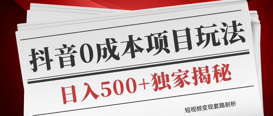 短视频变现套路剖析，抖音0成本赚钱项目玩法，日入500+独家揭秘（共2节视频）-收集菌资源站