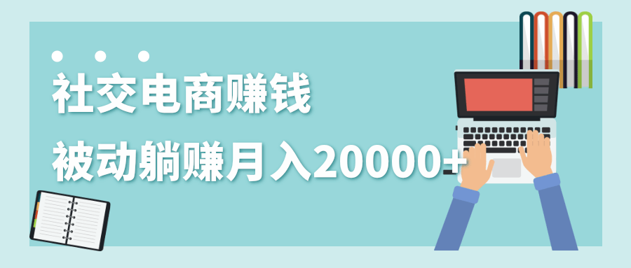 2020年最赚钱的副业，社交电商被动躺赚月入20000+，躺着就有收入（视频+文档）-收集菌资源站