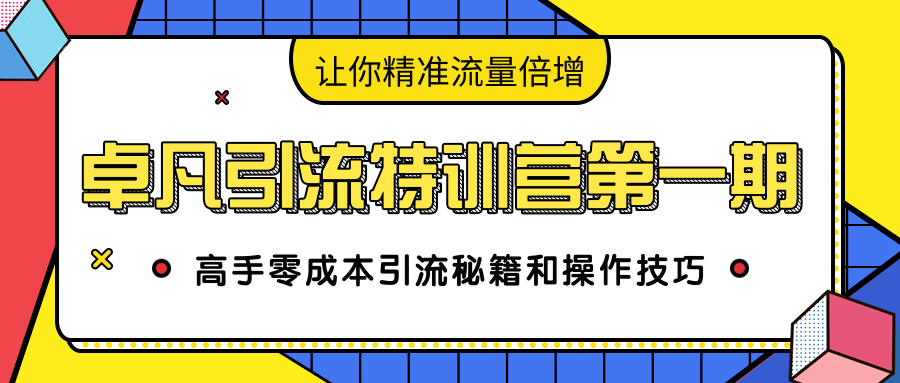卓凡引流特训营第一期：高手零成本引流秘籍和操作技巧，让你精准流量倍增-收集菌资源站