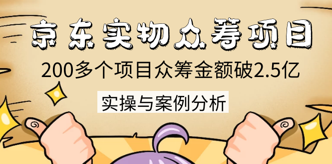 京东实物众筹项目：200多个项目众筹金额破2.5亿，实操与案例分析（4节课）-收集菌资源站