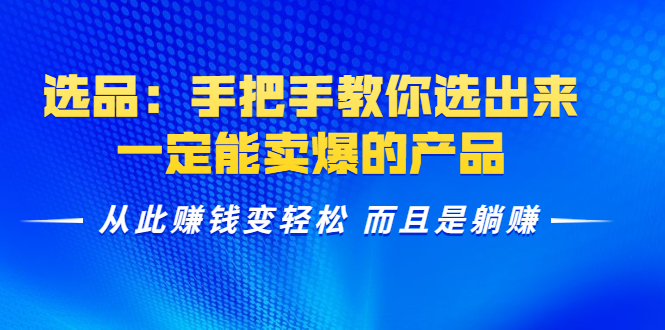 选品：手把手教你选出来，一定能卖爆的产品 从此赚钱变轻松 而且是躺赚-收集菌资源站