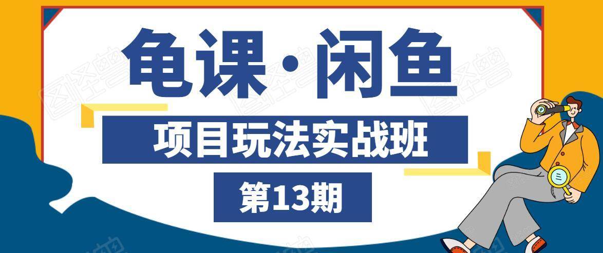 龟课·闲鱼项目玩法实战班第13期，轻松玩转闲鱼，多渠道多方法引流到私域流量池-收集菌资源站