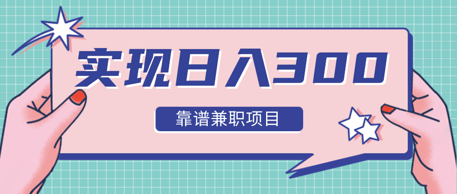 实现日入300元推荐靠谱兼职项目，精心筛选出12类靠谱兼职，走出兼职陷阱！-收集菌资源站