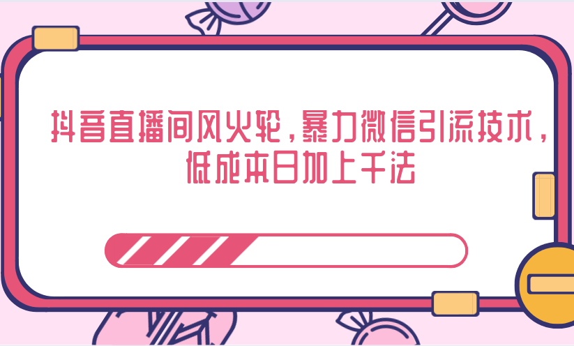 抖音直播间风火轮，暴力微信引流技术，低成本日加上千法-收集菌资源站