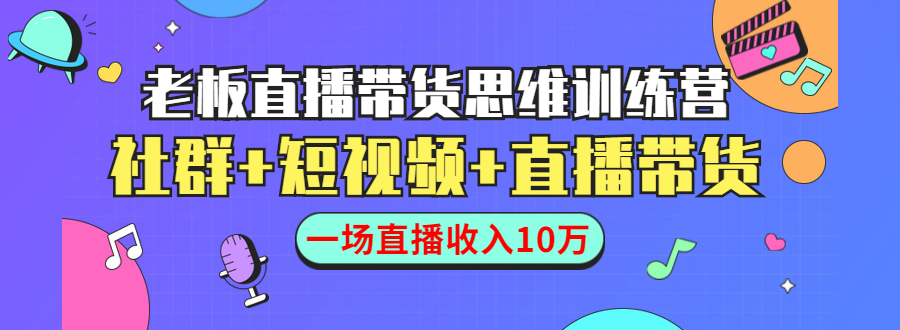 直播带货思维训练营：社群+短视频+直播带货：一场直播收入10万-收集菌资源站