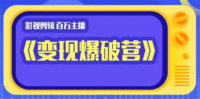 百万主播影视剪辑《影视变现爆破营》揭秘影视号6大维度，边学边变现-收集菌资源站