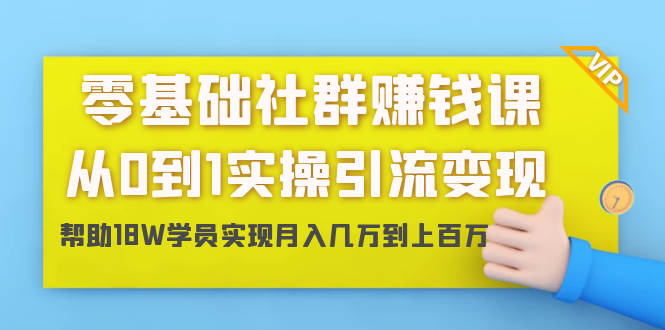 零基础社群赚钱课：从0到1实操引流变现，帮助18W学员实现月入几万到上百万-收集菌资源站