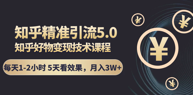 知乎精准引流5.0+知乎好物变现技术课程：每天1-2小时5天看效果，月入3W+-收集菌资源站