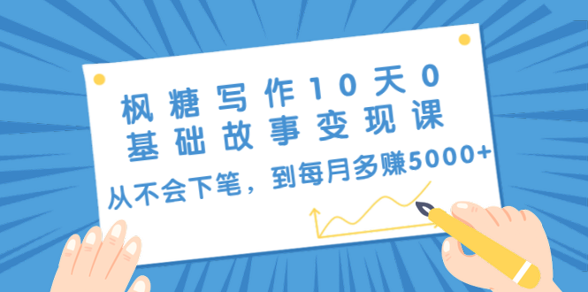 枫糖写作10天0基础故事变现课：从不会下笔，到每月多赚5000+（10节视频课）-收集菌资源站
