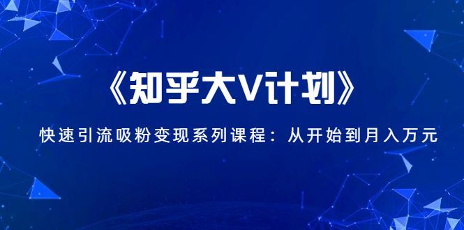 《知乎大V计划》快速引流吸粉变现系列课程：从0开始到月入万元-收集菌资源站