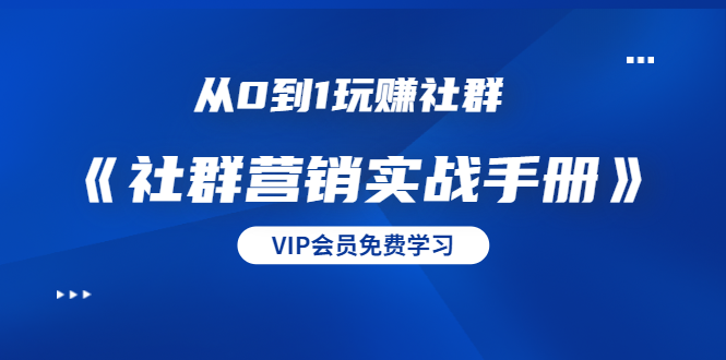 从0到1玩赚社群《社群营销实战手册》干货满满，多种变现模式（21节）-收集菌资源站