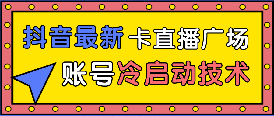 抖音最新卡直播广场12个方法、新老账号冷启动技术，异常账号冷启动-收集菌资源站