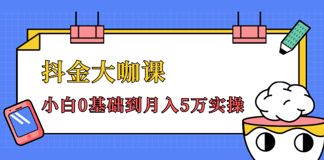 抖金大咖课：少奇全年52节抖音变现魔法课，小白0基础到月入5万实操-收集菌资源站