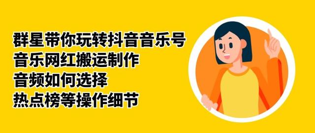 群星带你玩转抖音音乐号，音乐网红搬运制作，音频如何选择，热点榜等操作细节-收集菌资源站