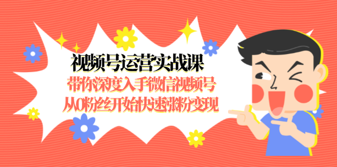 视频号运营实战课，带你深度入手微信视频号1.0，从0粉丝开始快速涨粉变现-收集菌资源站
