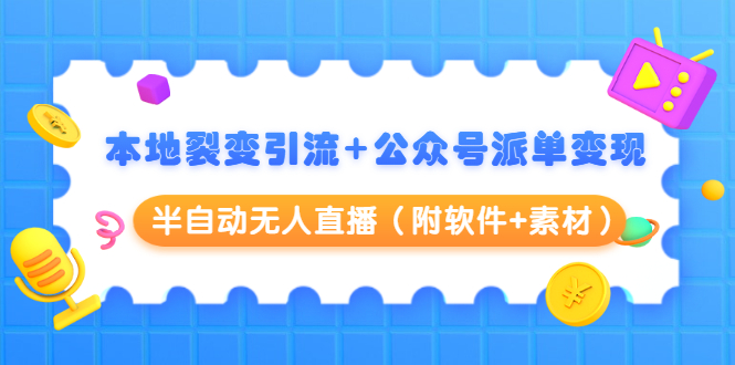 本地裂变引流+公众号派单变现+半自动无人直播（附软件+素材）-收集菌资源站