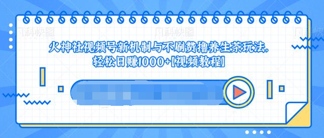 视频号新机制与不刷赞撸养生茶玩法，轻松日赚1000+-收集菌资源站