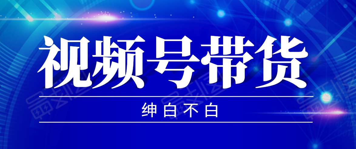 视频号带货红利项目，完整的从上手到出单的教程，单个账号稳定在300元左右-收集菌资源站