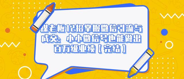 媒老板12招掌握微信引流与成交：小小微信号也能做出百万级业绩-收集菌资源站