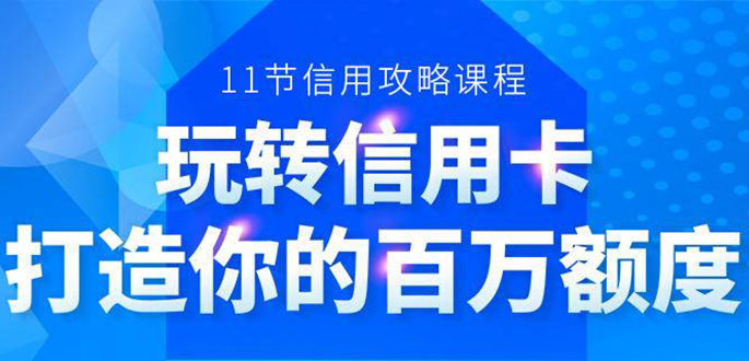 百万额度信用卡的全玩法，6年信用卡实战专家，手把手教你玩转信用卡（12节)-收集菌资源站