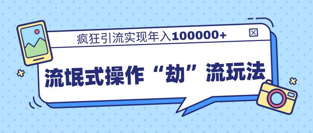 团队内部课程，流氓式操作“劫”流玩法,疯狂引流实现年入100000+-收集菌资源站