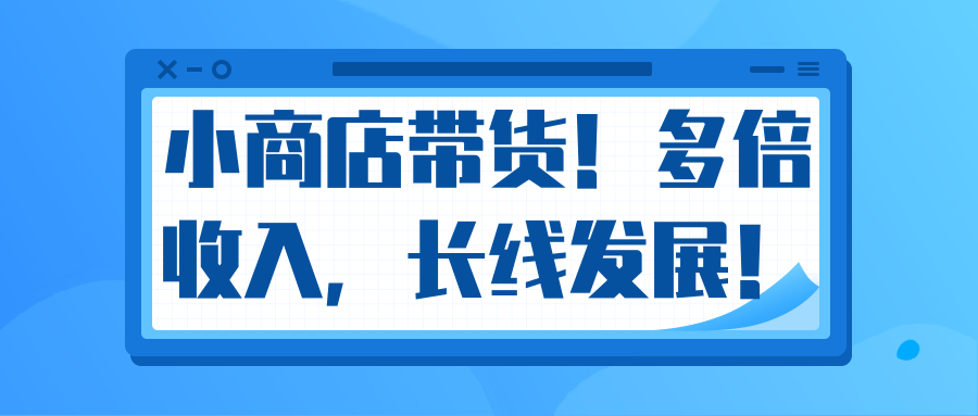 微信小商店带货，爆单多倍收入，长期复利循环！日赚300-800元不等-收集菌资源站