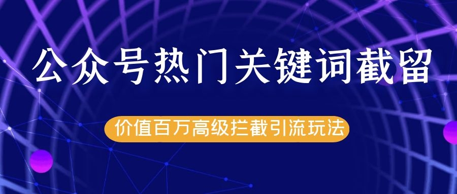 公众号热门关键词截留精准引流实战课程，价值百万高级拦截引流玩法！-收集菌资源站