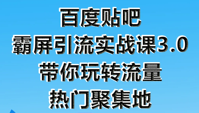 狼叔百度贴吧霸屏引流实战课3.0，带你玩转流量热门聚集地-收集菌资源站