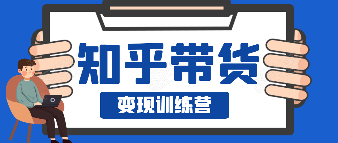 知乎带货变现训练营，教你0成本变现，告别拿死工资的生活-收集菌资源站