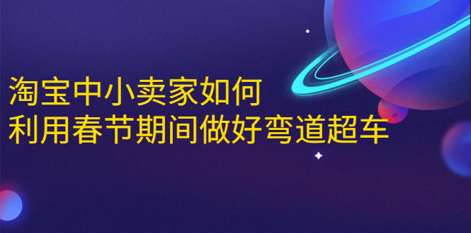 淘宝中小卖家如何利用春节期间做好弯道超车，如何做到月销售额20W+-收集菌资源站