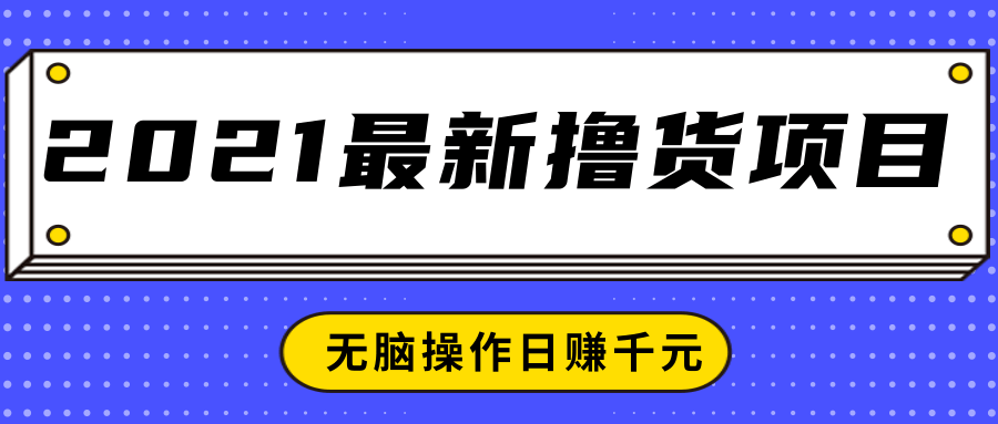2021最新撸货项目，一部手机即可实现无脑操作轻松日赚千元-收集菌资源站