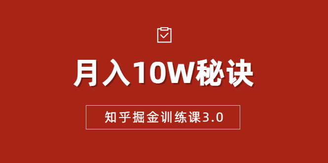 知乎掘金训练课3.0：低成本，可复制，流水线化先进操作模式 月入10W秘诀-收集菌资源站