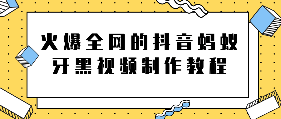 火爆全网的抖音“蚂蚁牙黑”视频制作教程，附软件【视频教程】-收集菌资源站