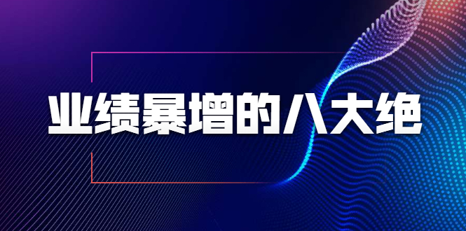 业绩暴增的八大绝招，销售员必须掌握的硬核技能（9节视频课程）-收集菌资源站