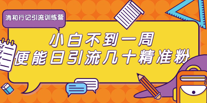 清和行记引流训练营：小白不到一周便能日引流几十精准粉-收集菌资源站
