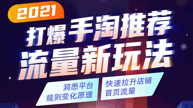 2021打爆手淘推荐流量新玩法：洞悉平台改版背后逻辑，快速拉升店铺首页流量-收集菌资源站