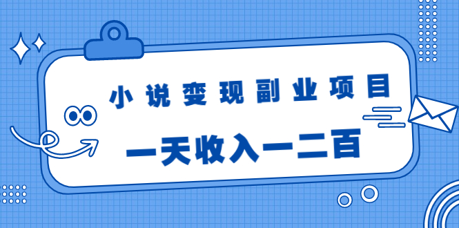 小说变现副业项目：老项目新玩法，视频被动引流躺赚模式，一天收入一二百-收集菌资源站