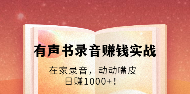 有声书录音赚钱实战：在家录音，动动嘴皮，日赚1000+！-收集菌资源站