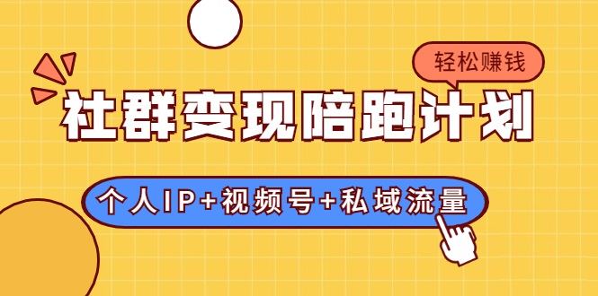 社群变现陪跑计划：建立“个人IP+视频号+私域流量”的社群商业模式轻松赚钱-收集菌资源站
