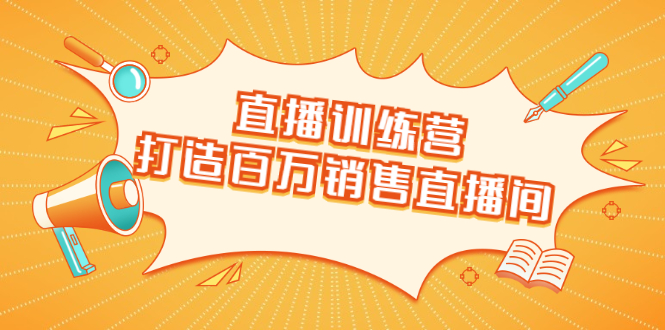 直播训练营：打造百万销售直播间 教会你如何直播带货，抓住直播大风口-收集菌资源站