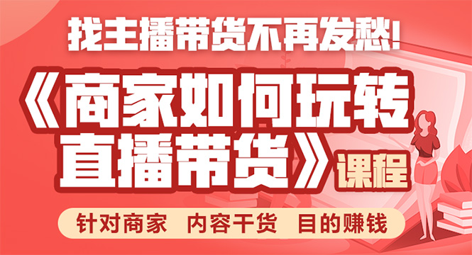《手把手教你如何玩转直播带货》针对商家 内容干货 目的赚钱-收集菌资源站