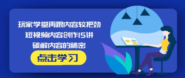 玩家学堂再跟内容较把劲·短视频内容创作15讲,破解内容的秘密-收集菌资源站