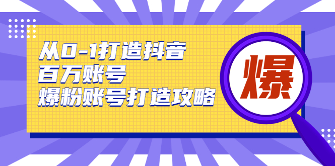 从0-1打造抖音百万账号-爆粉账号打造攻略，针对有账号无粉丝的现象-收集菌资源站