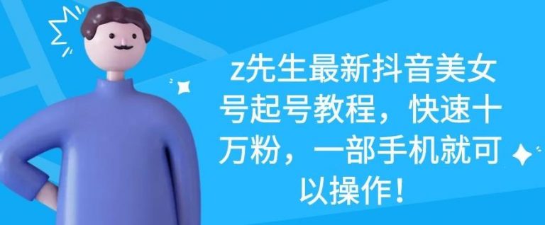 z先生最新抖音美女号起号教程，快速十万粉，一部手机就可以操作-收集菌资源站