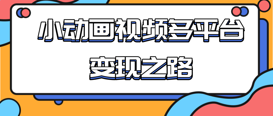从快手小游戏到多平台多种形式变现，开启小动画推广变现之路-收集菌资源站